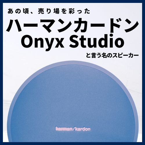 あの頃、売り場を彩ったハーマンカードン『Onyx Studio』と言う名のスピーカー