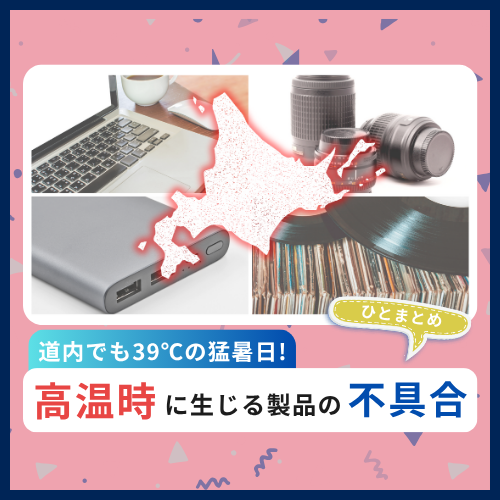 北海道でも最高気温39℃の猛暑日に！高温時に生じる製品の不具合ひとまとめ