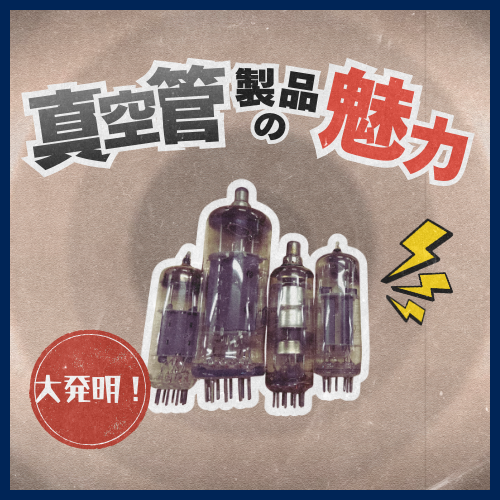 20世紀初頭の大発明!「真空管」製品の魅力とは