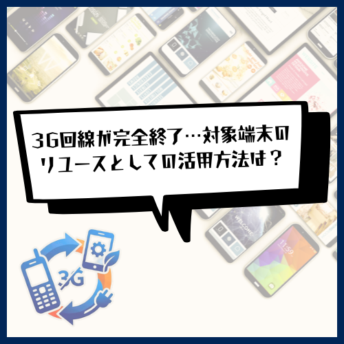 3G回線が完全終了…対象端末のリユースとしての活用方法は？